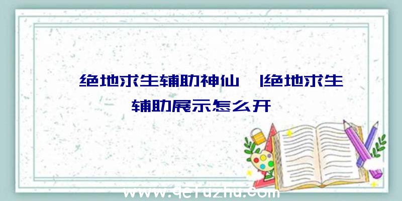 「绝地求生辅助神仙」|绝地求生辅助展示怎么开